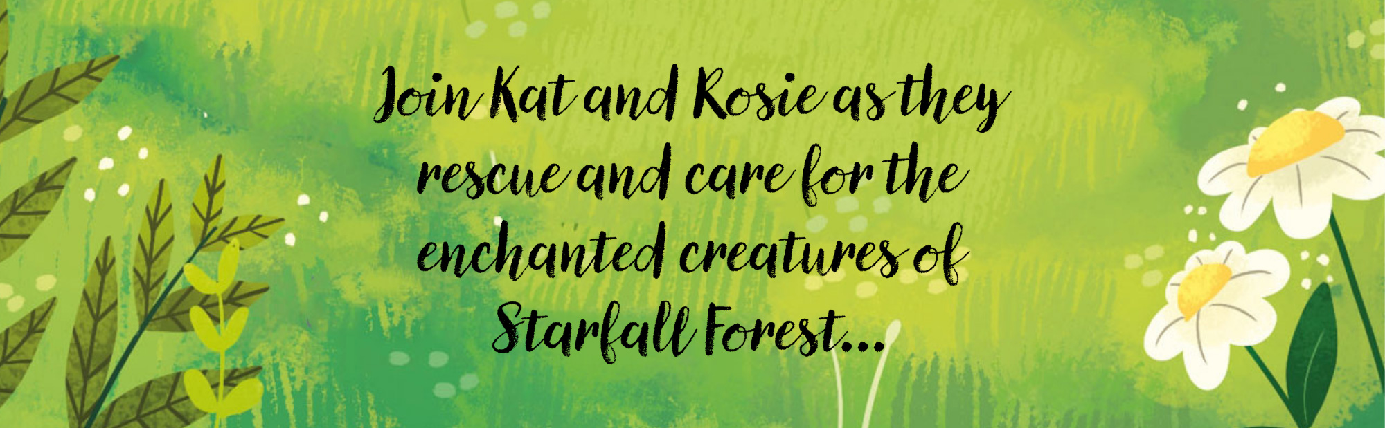 Join Kat and Rosie as they rescue and care for the enchanted creatures of Starfall Forest...
